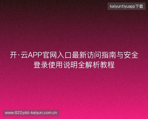 开·云APP官网入口最新访问指南与安全登录使用说明全解析教程