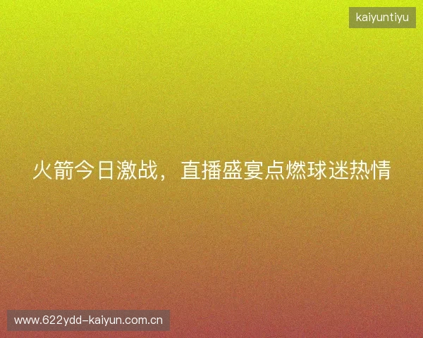 火箭今日激战，直播盛宴点燃球迷热情