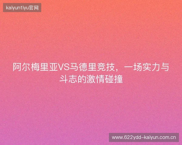阿尔梅里亚VS马德里竞技，一场实力与斗志的激情碰撞